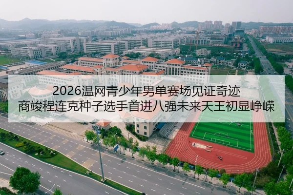 2026温网青少年男单赛场见证奇迹 商竣程连克种子选手首进八强未来天王初显峥嵘