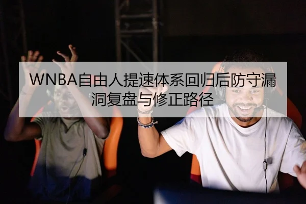 WNBA自由人提速体系回归后防守漏洞复盘与修正路径